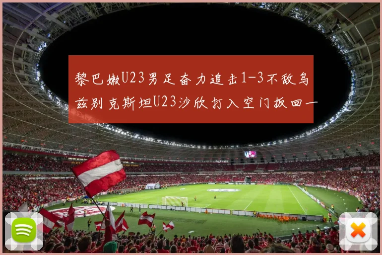 黎巴嫩U23男足奋力追击1-3不敌乌兹别克斯坦U23沙欣打入空门扳回一城
