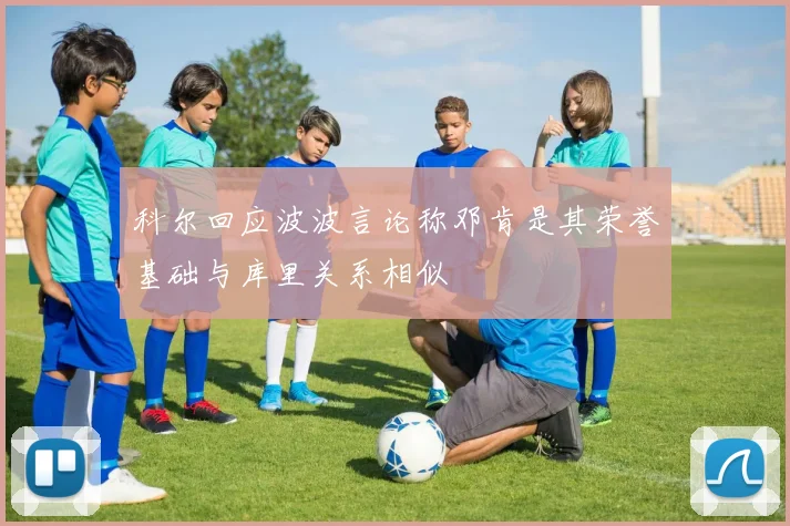科尔回应波波言论称邓肯是其荣誉基础与库里关系相似