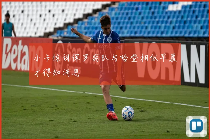 小卡惊讶保罗离队与哈登相似早晨才得知消息