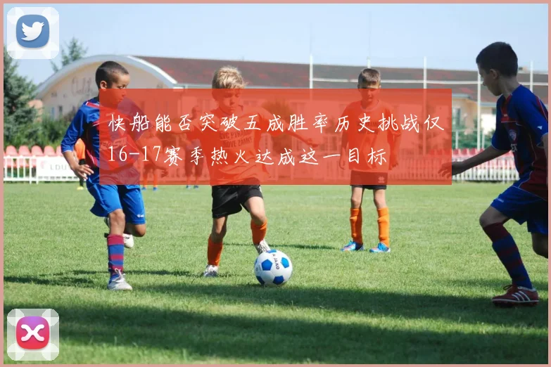 快船能否突破五成胜率历史挑战仅16-17赛季热火达成这一目标