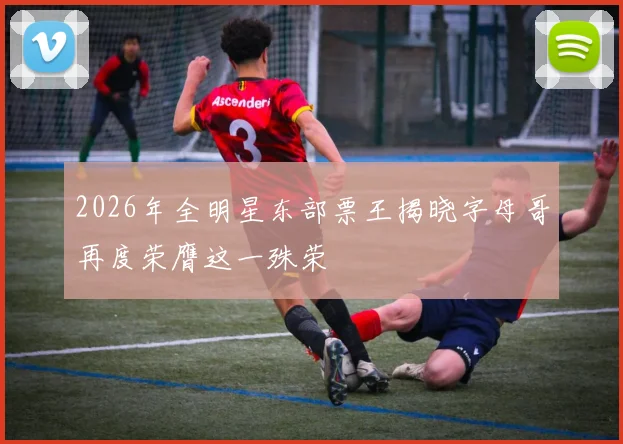 2026年全明星东部票王揭晓字母哥再度荣膺这一殊荣