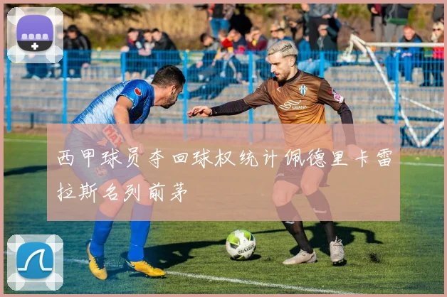 西甲球员夺回球权统计佩德里卡雷拉斯名列前茅
