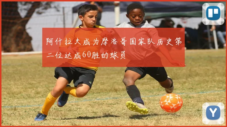 阿什拉夫成为摩洛哥国家队历史第二位达成60胜的球员