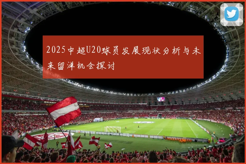2025中超U20球员发展现状分析与未来留洋机会探讨