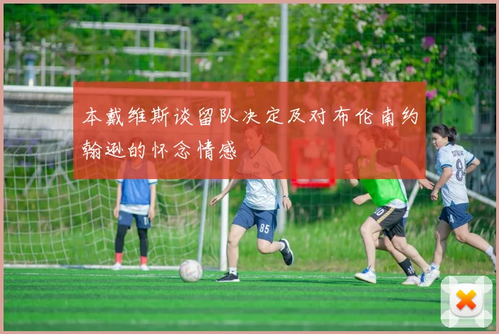 本戴维斯谈留队决定及对布伦南约翰逊的怀念情感