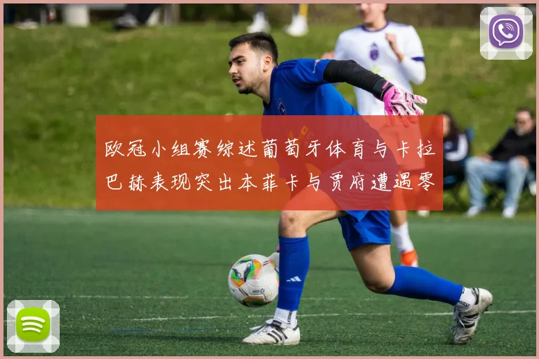 欧冠小组赛综述葡萄牙体育与卡拉巴赫表现突出本菲卡与贾府遭遇零分困境