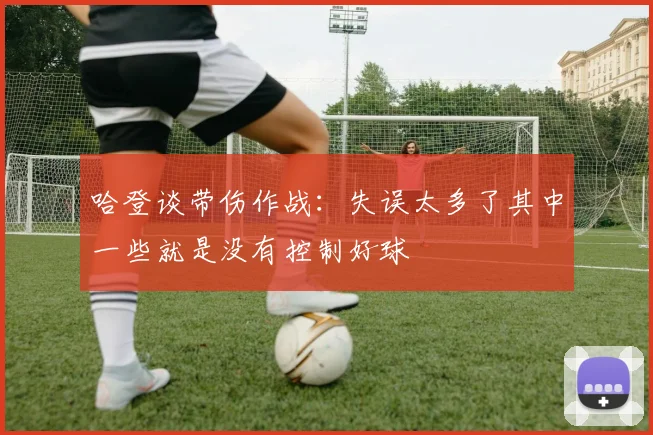 哈登谈带伤作战：失误太多了其中一些就是没有控制好球