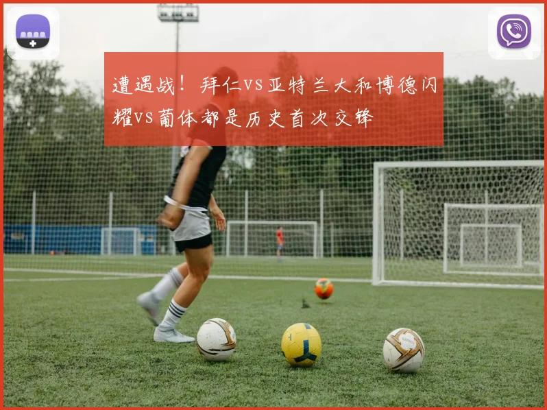 遭遇战！拜仁vs亚特兰大和博德闪耀vs葡体都是历史首次交锋