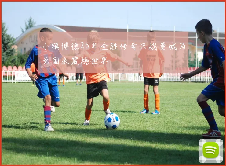 小镇博德26年全胜传奇只战曼城马竞国米震撼世界