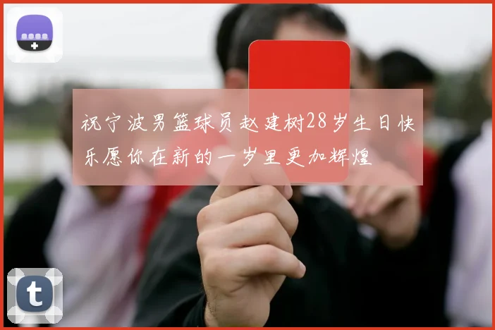 祝宁波男篮球员赵建树28岁生日快乐愿你在新的一岁里更加辉煌