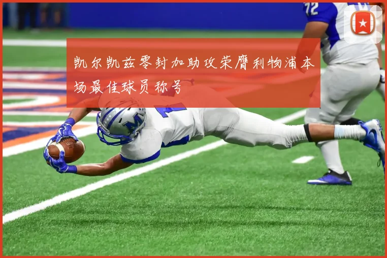 凯尔凯兹零封加助攻荣膺利物浦本场最佳球员称号