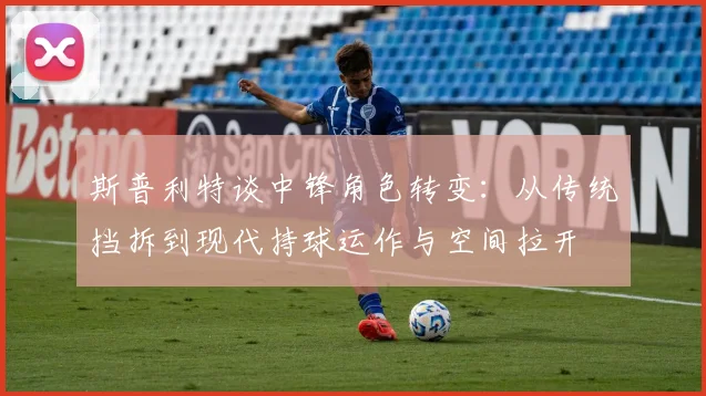 斯普利特谈中锋角色转变：从传统挡拆到现代持球运作与空间拉开