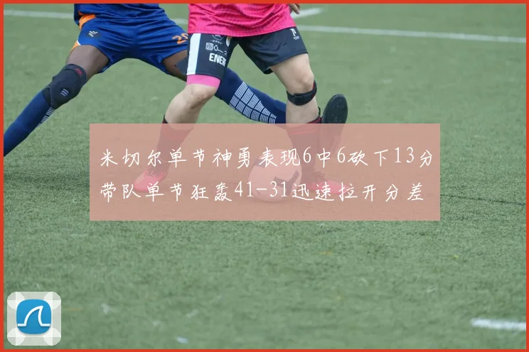 米切尔单节神勇表现6中6砍下13分带队单节狂轰41-31迅速拉开分差