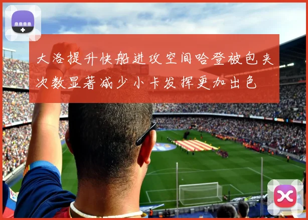 大洛提升快船进攻空间哈登被包夹次数显著减少小卡发挥更加出色