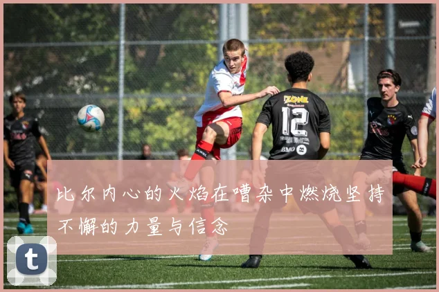 比尔内心的火焰在嘈杂中燃烧坚持不懈的力量与信念